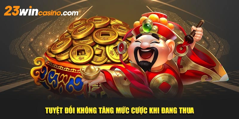 Tuyệt đối không tăng mức cược khi đang thua